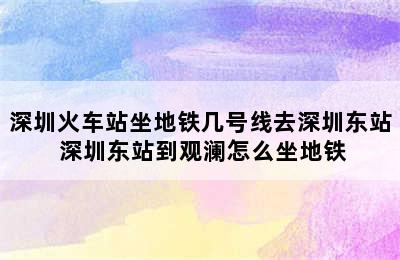 深圳火车站坐地铁几号线去深圳东站 深圳东站到观澜怎么坐地铁